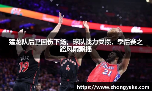 猛龙队后卫因伤下场，球队战力受损，季后赛之路风雨飘摇