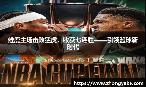 雄鹿主场击败猛虎，收获七连胜——引领篮球新时代
