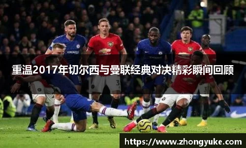 重温2017年切尔西与曼联经典对决精彩瞬间回顾