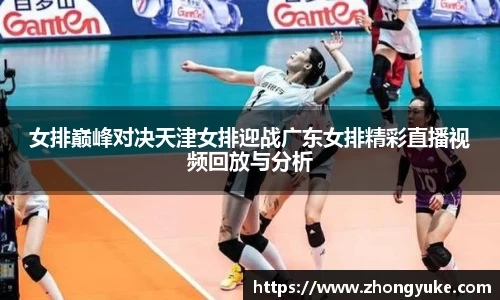女排巅峰对决天津女排迎战广东女排精彩直播视频回放与分析